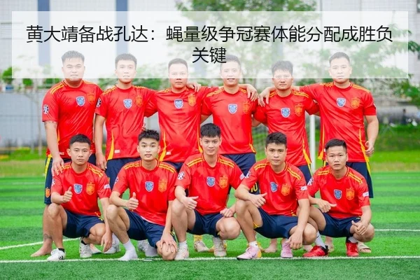 黄大靖备战孔达：蝇量级争冠赛体能分配成胜负关键（PG）